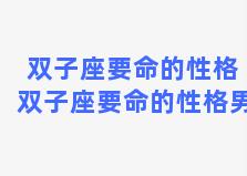 双子座要命的性格 双子座要命的性格男